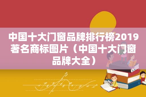 中国十大门窗品牌排行榜2019著名商标图片（中国十大门窗品牌大全）