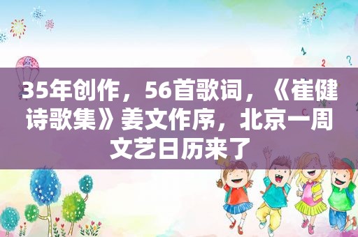 35年创作，56首歌词，《崔健诗歌集》姜文作序，北京一周文艺日历来了