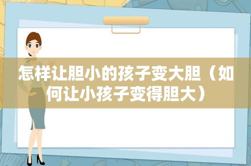 怎样让胆小的孩子变大胆（如何让小孩子变得胆大）