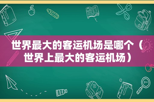 世界最大的客运机场是哪个（世界上最大的客运机场）