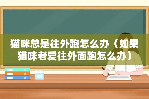 猫咪总是往外跑怎么办（如果猫咪老爱往外面跑怎么办）