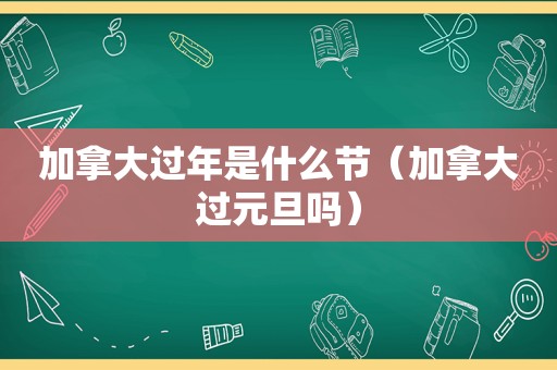 加拿大过年是什么节（加拿大过元旦吗）