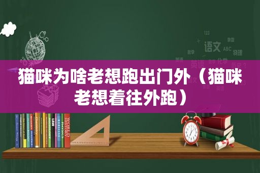 猫咪为啥老想跑出门外（猫咪老想着往外跑）