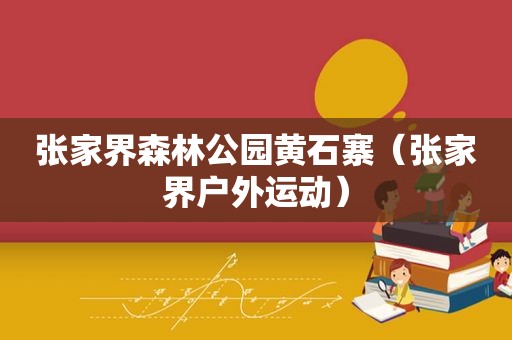 张家界森林公园黄石寨（张家界户外运动）