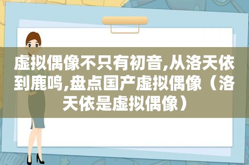 虚拟偶像不只有初音,从洛天依到鹿鸣,盘点国产虚拟偶像（洛天依是虚拟偶像）