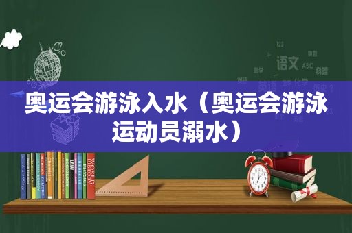 奥运会游泳入水（奥运会游泳运动员溺水）