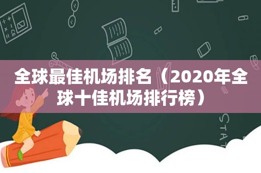 全球最佳机场排名（2020年全球十佳机场排行榜）