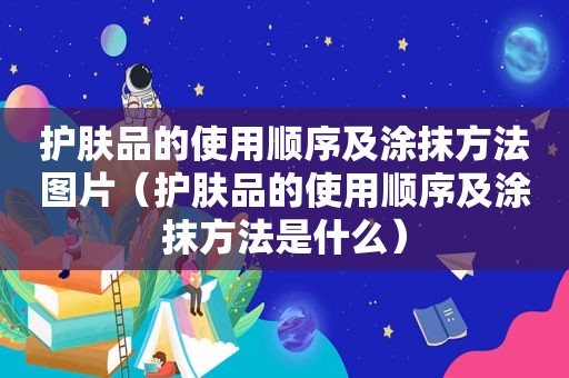 护肤品的使用顺序及涂抹方法图片（护肤品的使用顺序及涂抹方法是什么）