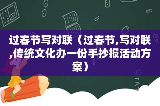 过春节写对联（过春节,写对联,传统文化办一份手抄报活动方案）