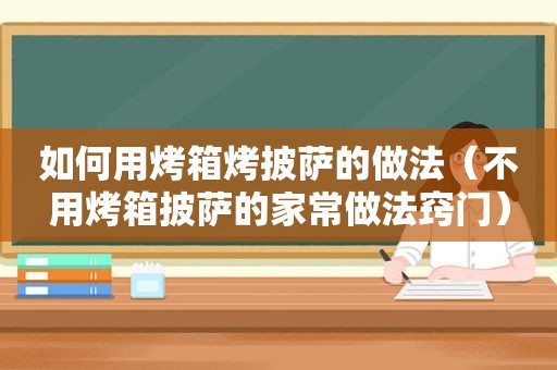 如何用烤箱烤披萨的做法（不用烤箱披萨的家常做法窍门）