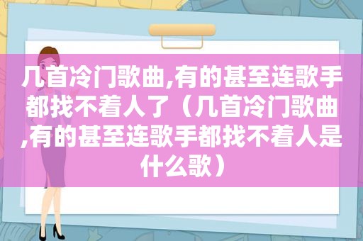 几首冷门歌曲,有的甚至连歌手都找不着人了（几首冷门歌曲,有的甚至连歌手都找不着人是什么歌）