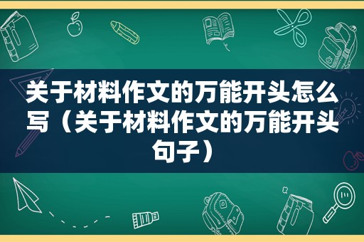 关于材料作文的万能开头怎么写（关于材料作文的万能开头句子）