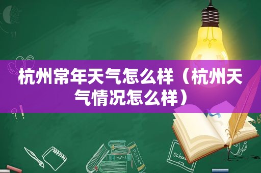 杭州常年天气怎么样（杭州天气情况怎么样）