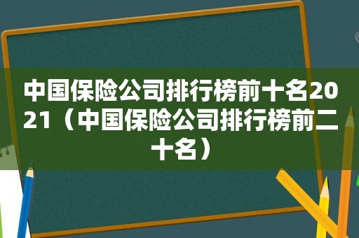 中国保险公司排行榜前十名2021（中国保险公司排行榜前二十名）