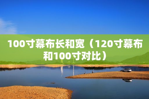 100寸幕布长和宽（120寸幕布和100寸对比）