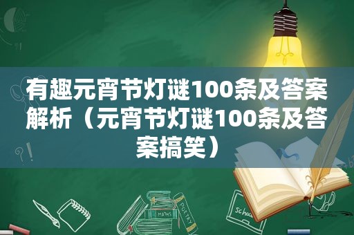 有趣元宵节灯谜100条及答案解析（元宵节灯谜100条及答案搞笑）