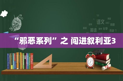 “邪恶系列”之 闯进叙利亚3