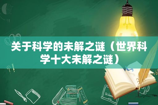 关于科学的未解之谜（世界科学十大未解之谜）