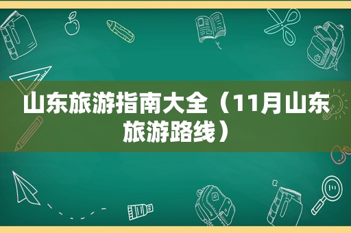 山东旅游指南大全（11月山东旅游路线）