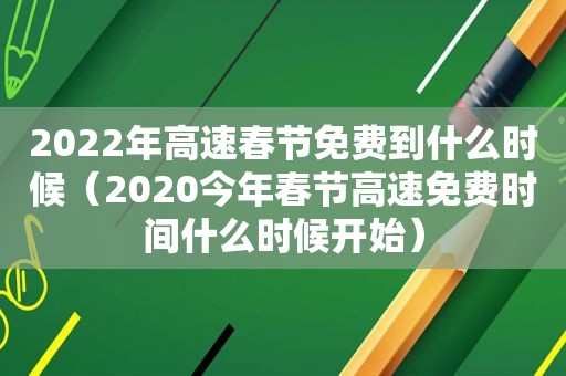 2022年高速春节免费到什么时候（2020今年春节高速免费时间什么时候开始）