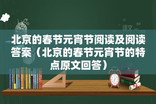 北京的春节元宵节阅读及阅读答案（北京的春节元宵节的特点原文回答）