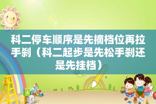 科二停车顺序是先摘档位再拉手刹（科二起步是先松手刹还是先挂档）