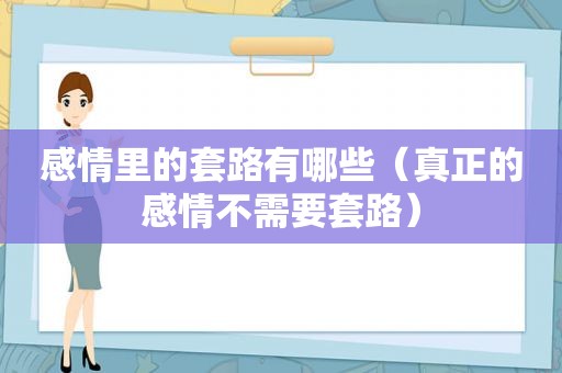 感情里的套路有哪些（真正的感情不需要套路）