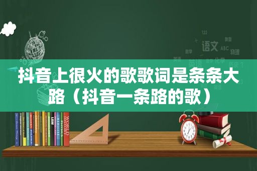 抖音上很火的歌歌词是条条大路（抖音一条路的歌）