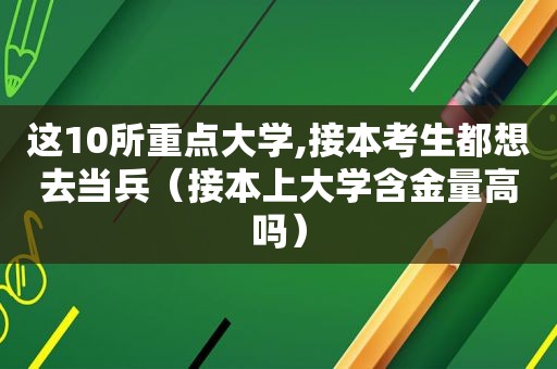 这10所重点大学,接本考生都想去当兵（接本上大学含金量高吗）