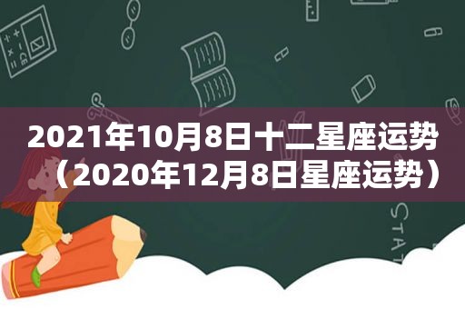 2021年10月8日十二星座运势（2020年12月8日星座运势）