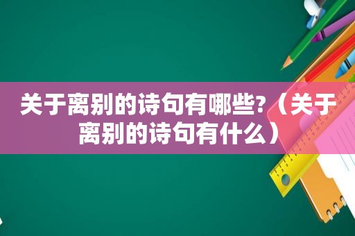 关于离别的诗句有哪些?（关于离别的诗句有什么）