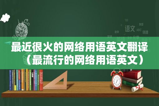 最近很火的网络用语英文翻译（最流行的网络用语英文）