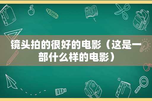 镜头拍的很好的电影（这是一部什么样的电影）