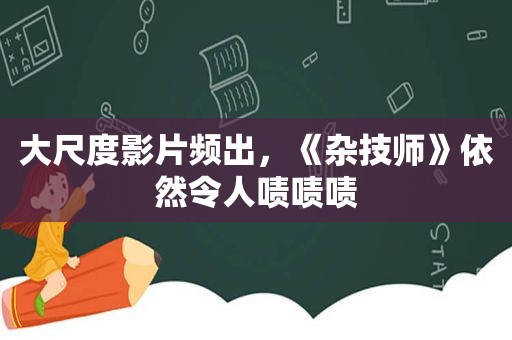 大尺度影片频出，《杂技师》依然令人啧啧啧