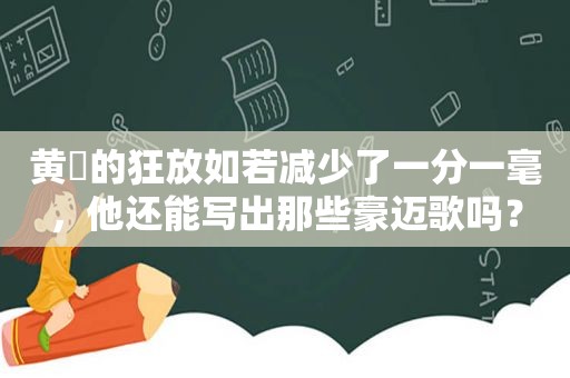 黄霑的狂放如若减少了一分一毫，他还能写出那些豪迈歌吗？