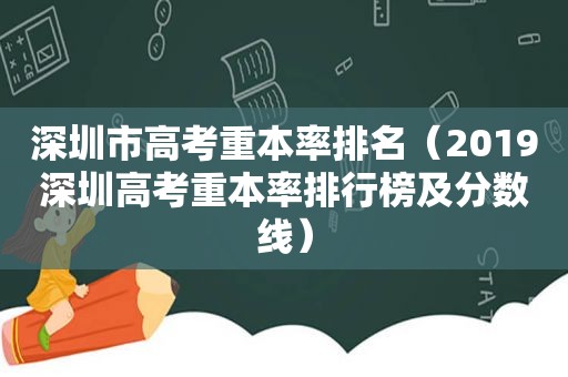 深圳市高考重本率排名（2019深圳高考重本率排行榜及分数线）