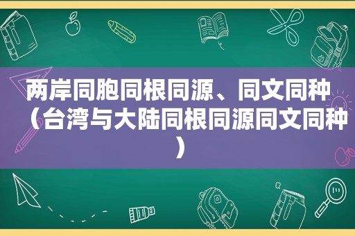 两岸同胞同根同源、同文同种（台湾与大陆同根同源同文同种）