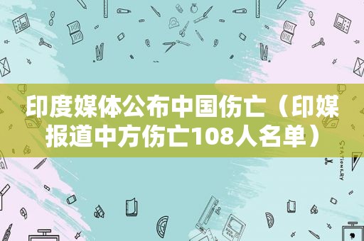 印度媒体公布中国伤亡（印媒报道中方伤亡108人名单）