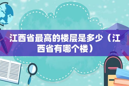 江西省最高的楼层是多少（江西省有哪个楼）