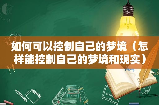 如何可以控制自己的梦境（怎样能控制自己的梦境和现实）