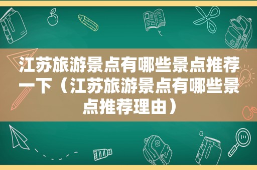 江苏旅游景点有哪些景点推荐一下（江苏旅游景点有哪些景点推荐理由）