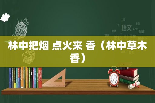 林中把烟 点火来 香（林中草木香）