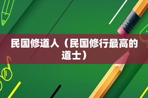 民国修道人（民国修行最高的道士）