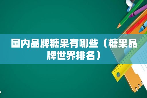 国内品牌糖果有哪些（糖果品牌世界排名）