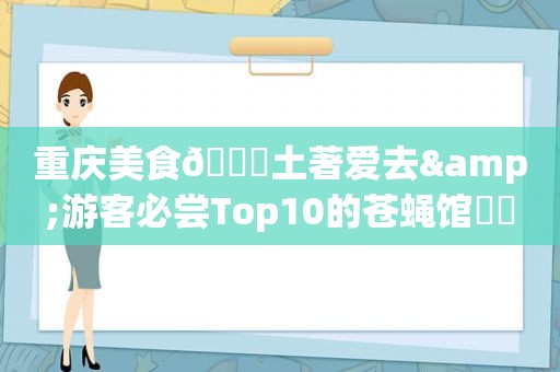 重庆美食🌈土著爱去&游客必尝Top10的苍蝇馆❗️