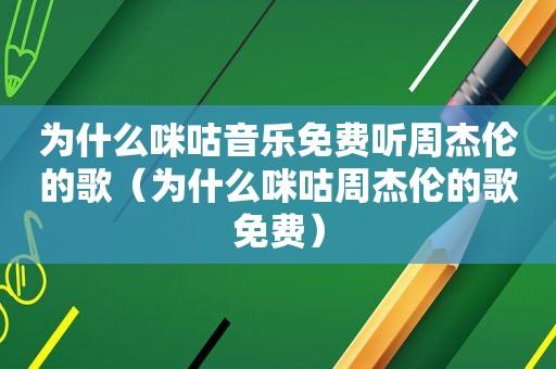 为什么咪咕音乐免费听周杰伦的歌（为什么咪咕周杰伦的歌免费）