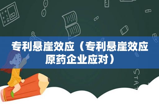 专利悬崖效应（专利悬崖效应原药企业应对）