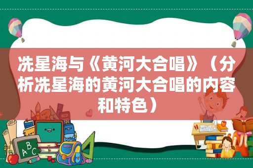 冼星海与《黄河大合唱》（分析冼星海的黄河大合唱的内容和特色）