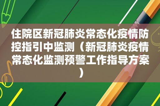 住院区新冠肺炎常态化疫情防控指引中监测（新冠肺炎疫情常态化监测预警工作指导方案）