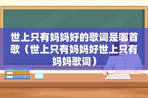 世上只有妈妈好的歌词是哪首歌（世上只有妈妈好世上只有妈妈歌词）